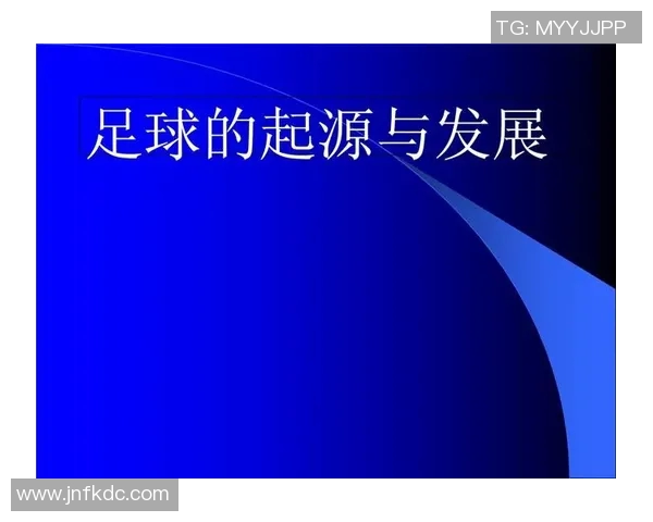 足球运动发展历程与全球化趋势探讨：从起源到现代化的演变与影响